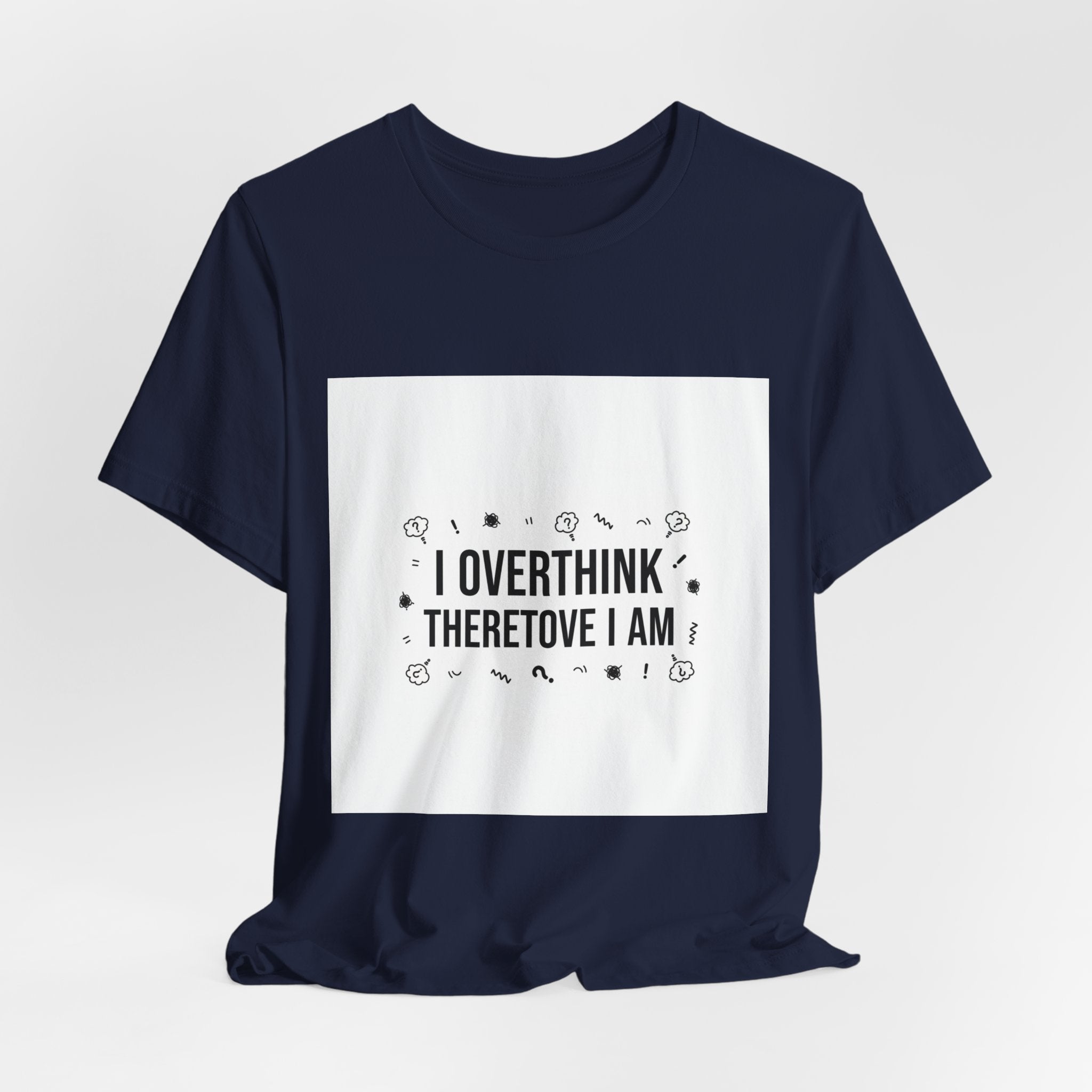 I Overthink Therefore I Am Tee | Sarcastic Shirt, Self-Deprecating Quote