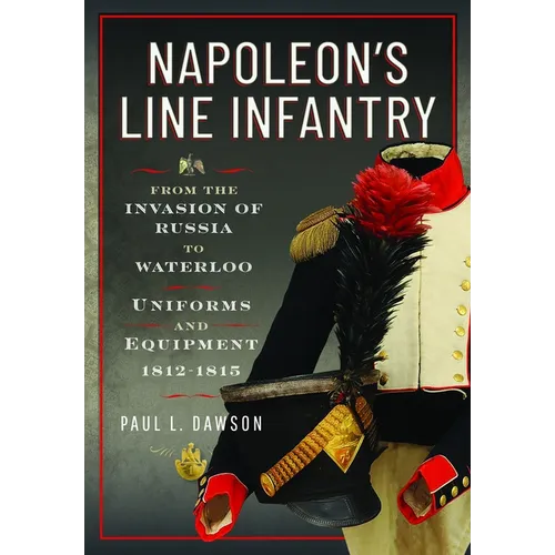 Napoleon's Line Infantry - From the Invasion of Russia to Waterloo: Uniforms and Equipment - Hardcover