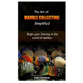 The Art of Marble Collecting Simplified: Begin your Journey in the world of marbles - Paperback