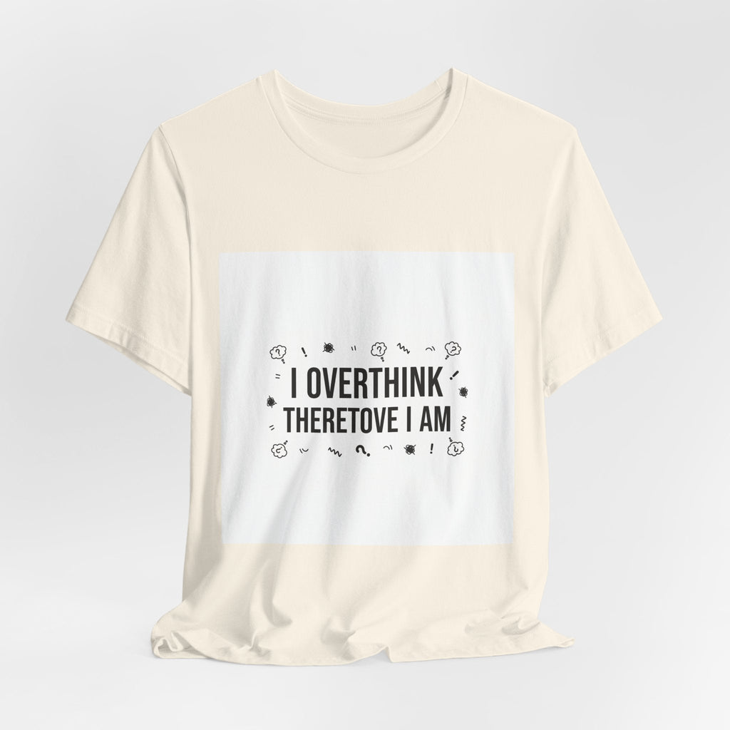 I Overthink Therefore I Am Tee | Sarcastic Shirt, Self-Deprecating Quote