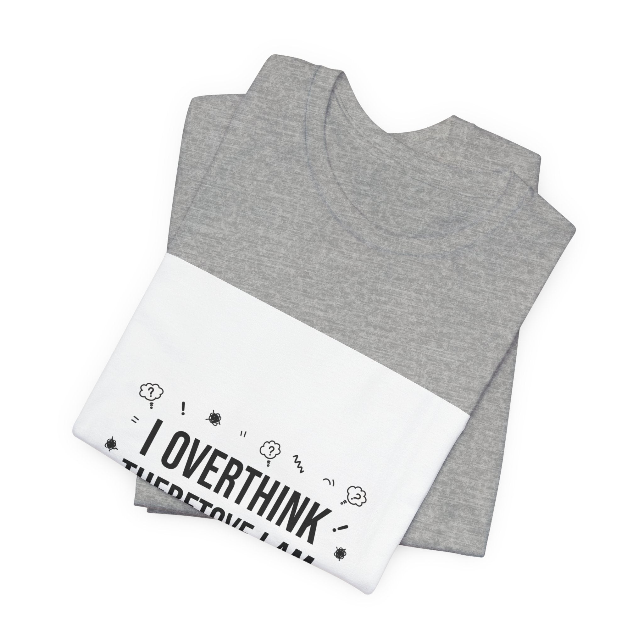 I Overthink Therefore I Am Tee | Sarcastic Shirt, Self-Deprecating Quote