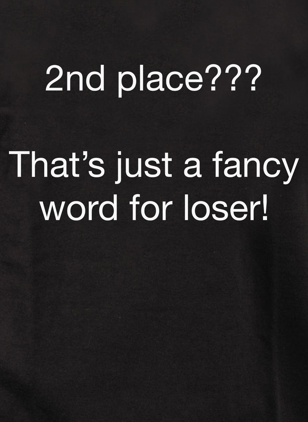 2nd place???  That’s just a fancy word for loser! T-Shirt