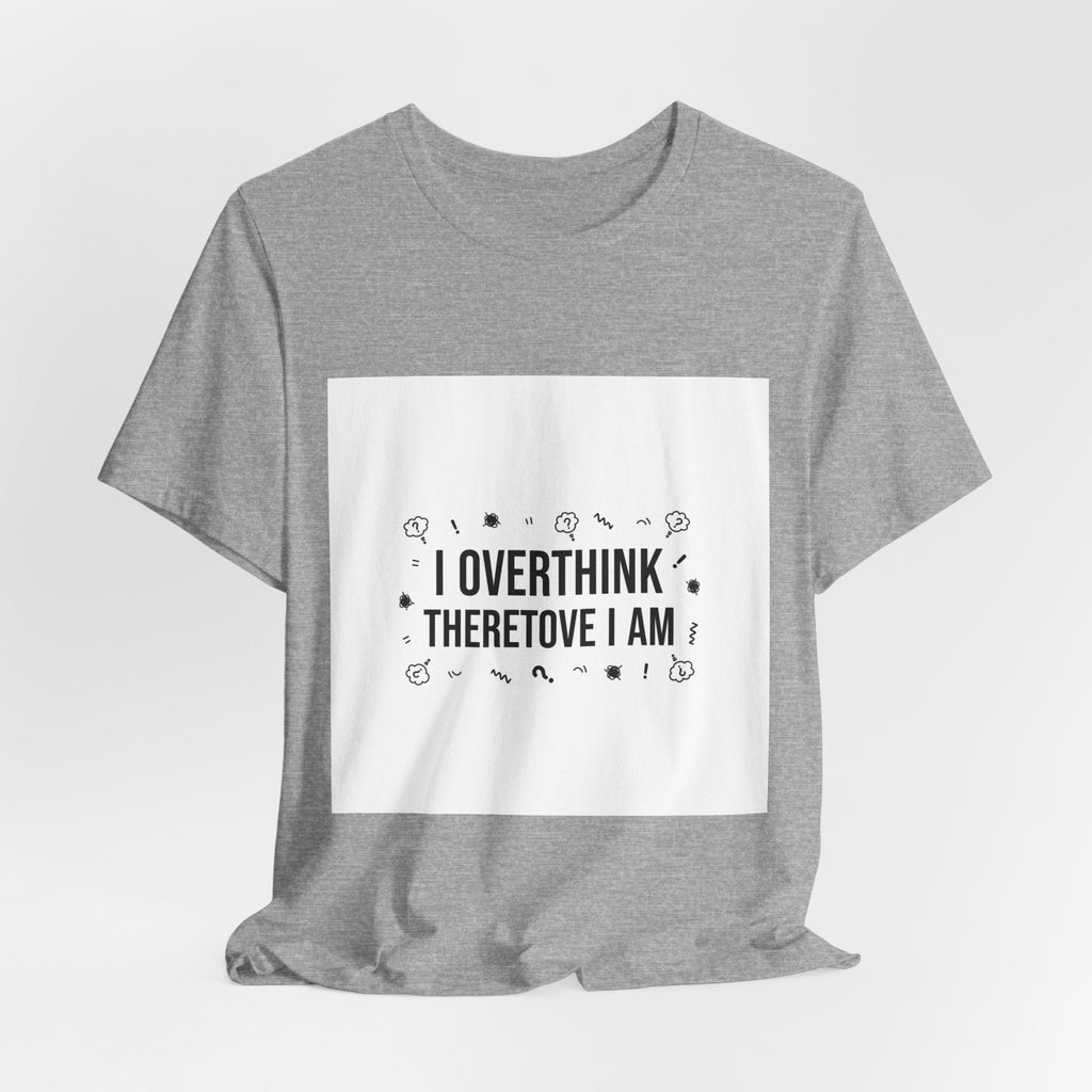 I Overthink Therefore I Am Tee | Sarcastic Shirt, Self-Deprecating Quote