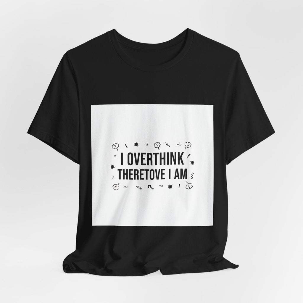 I Overthink Therefore I Am Tee | Sarcastic Shirt, Self-Deprecating Quote