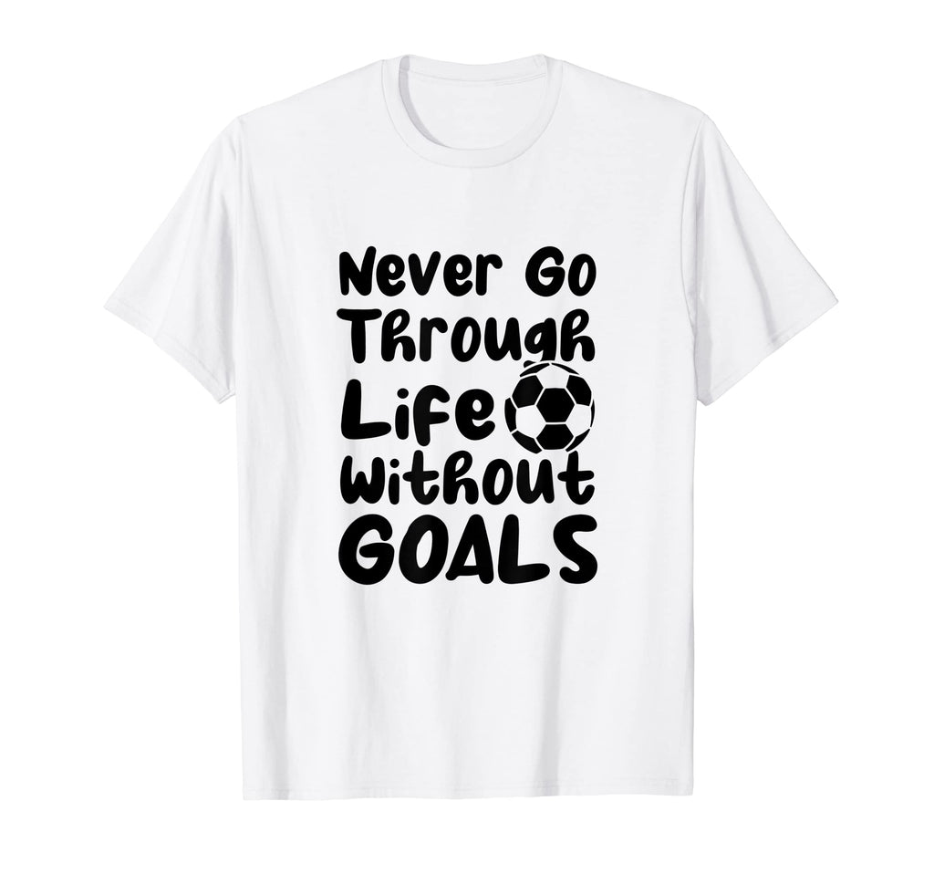 Never Go Through Life Without Goals Soccer T-Shirt - Trendy Graphic Unisex