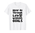 Never Go Through Life Without Goals Soccer T-Shirt - Trendy Graphic Unisex