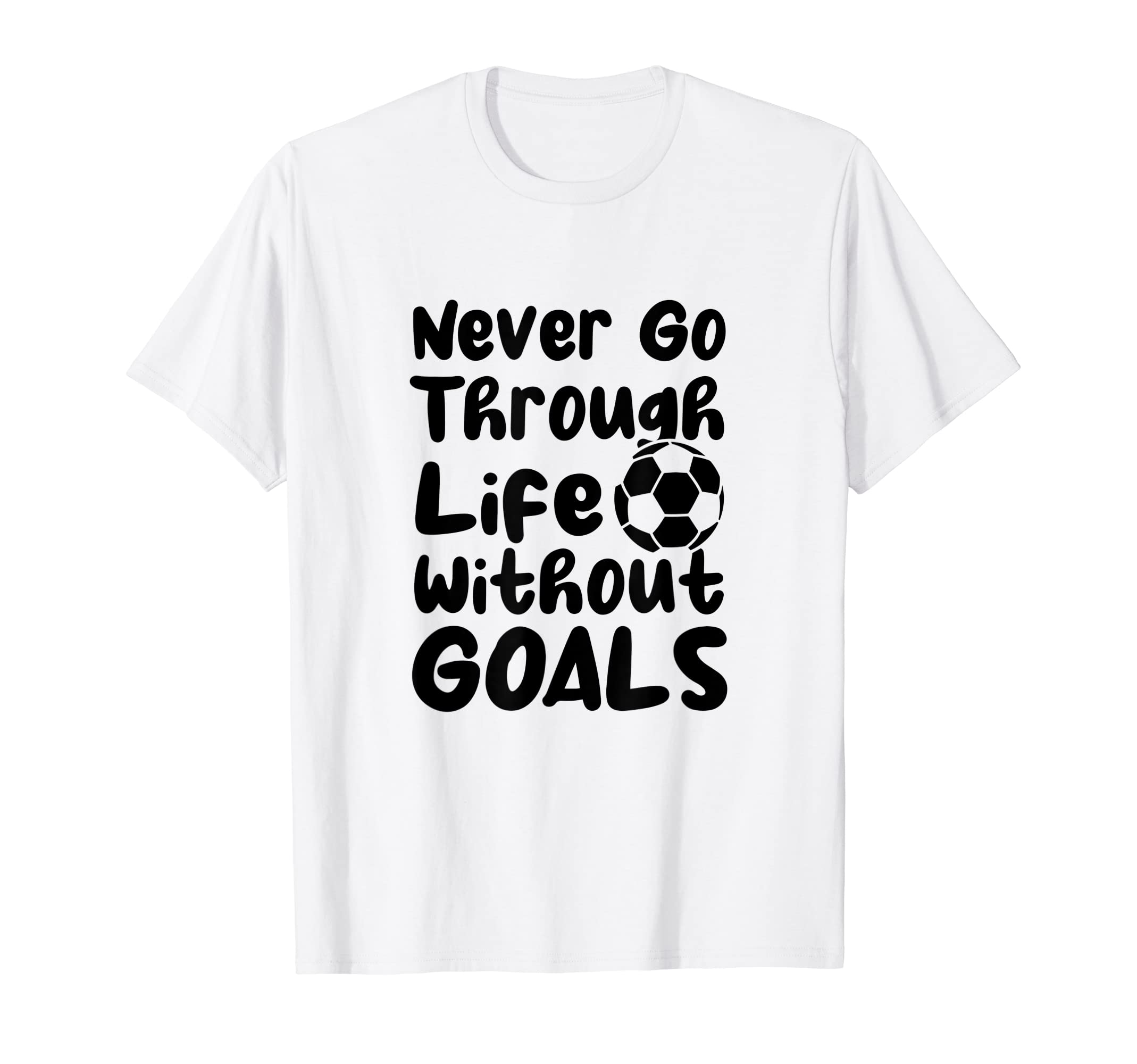 Never Go Through Life Without Goals Soccer T-Shirt - Trendy Graphic Unisex