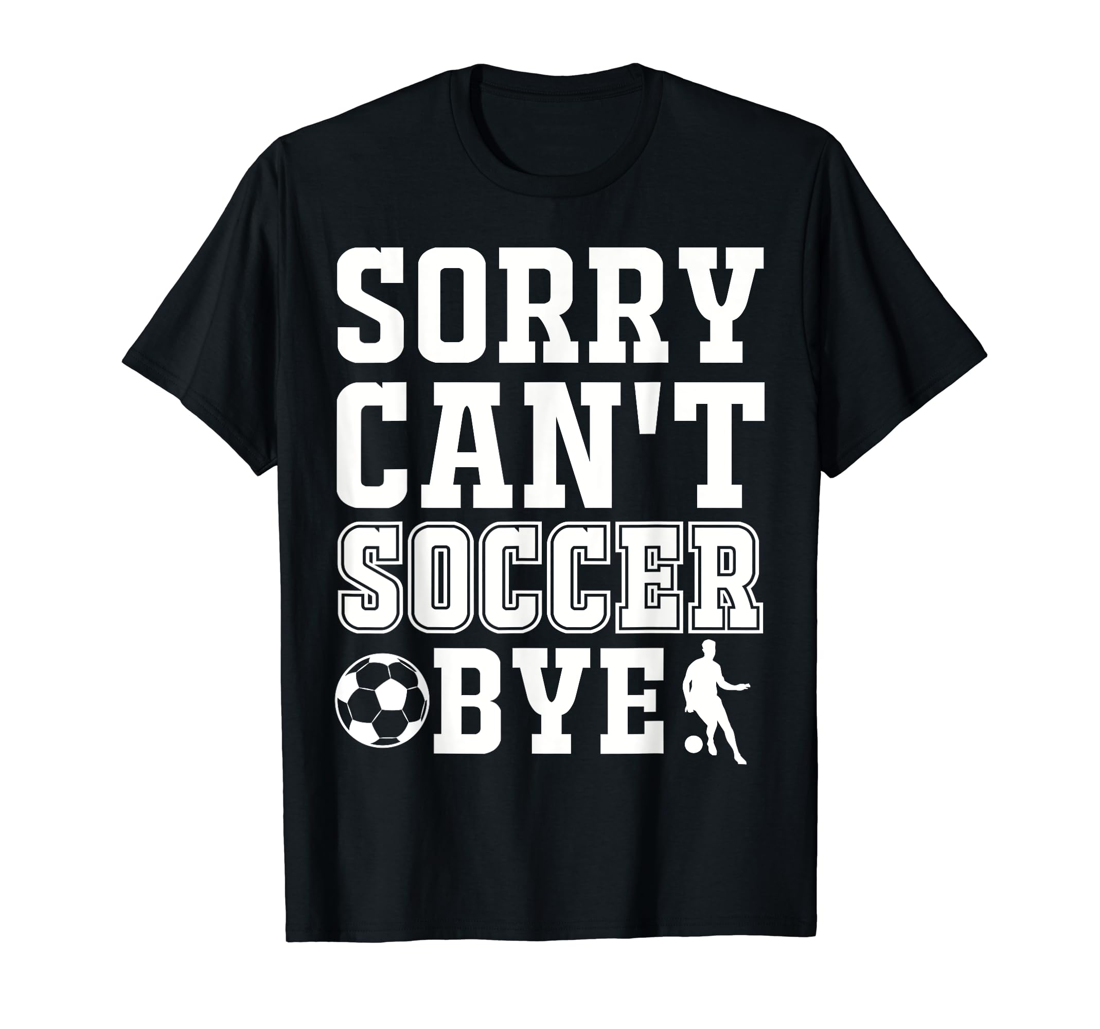 Sorry Cant Soccer Bye Funny T-Shirt - Unique Graphic for Adults