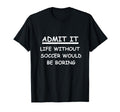 Admit It Life Without Soccer T-Shirt - Casual Everyday Wear Men Women