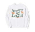 Apparently I Like Soccer Game Day Sweatshirt - Casual Everyday Wear Unisex