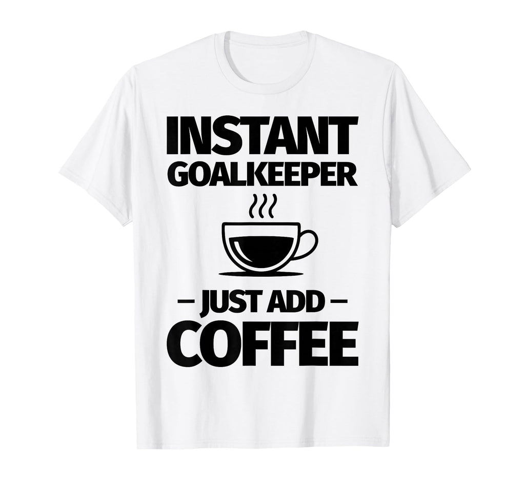 Instant Goalkeeper Just Add Coffee T-Shirt - Fun Novelty Design for Adults