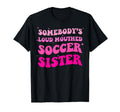 Somebodys Loud Mouthed Soccer Sister T-Shirt - Custom Art Print Men Women