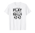 I Like To Play My Balls Funny Soccer T-Shirt - Custom Art Print Men Women