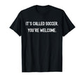 Its Called Soccer Youre Welcome Funny T-Shirt - Aesthetic Graphic Unisex