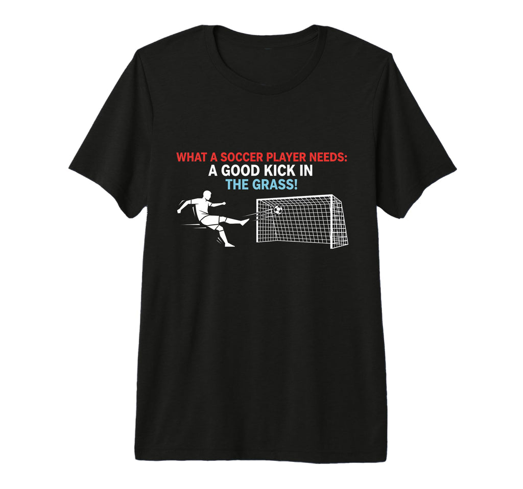 Soccer What Soccer Players Need T-Shirt - Fun Novelty Design for Adults