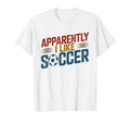 Apparently I Like Soccer Season Funny T-Shirt - Novelty Apparel Men Women