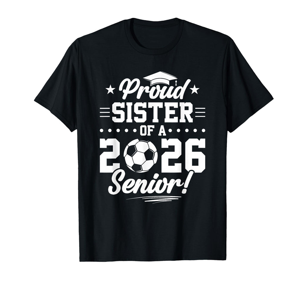 Proud Sister 2026 Senior Soccer T-Shirt - Casual Everyday Wear Unisex
