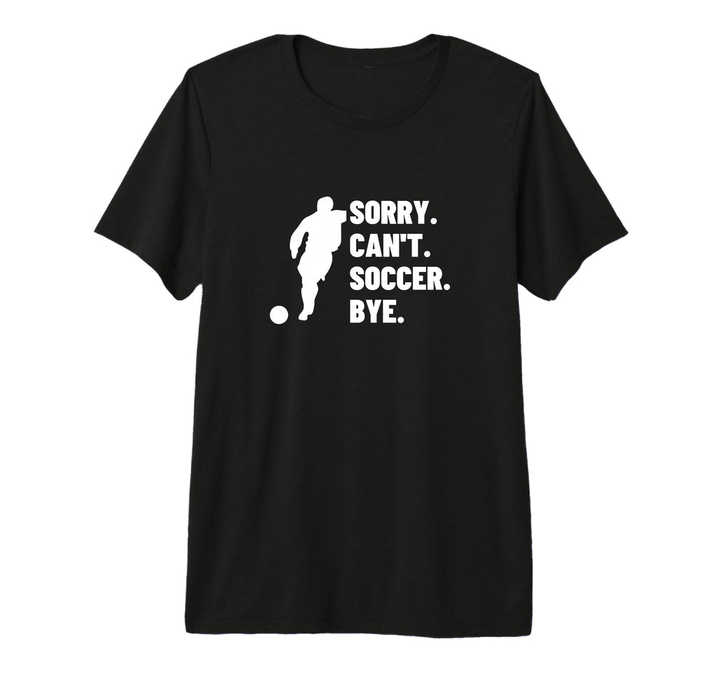 Sorry Cant Soccer Bye Funny Soccer T-Shirt - Casual Everyday Wear Unisex