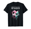 I Know I Play Like Try To Keep Up T-Shirt - Streetwear Style Men Women