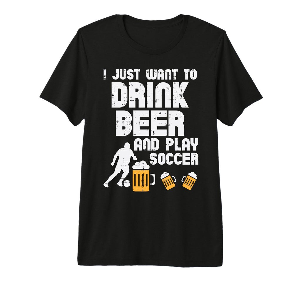 Want To Drink Beer Play Soccer T-Shirt - Streetwear Style for Adults
