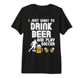 Want To Drink Beer Play Soccer T-Shirt - Streetwear Style for Adults
