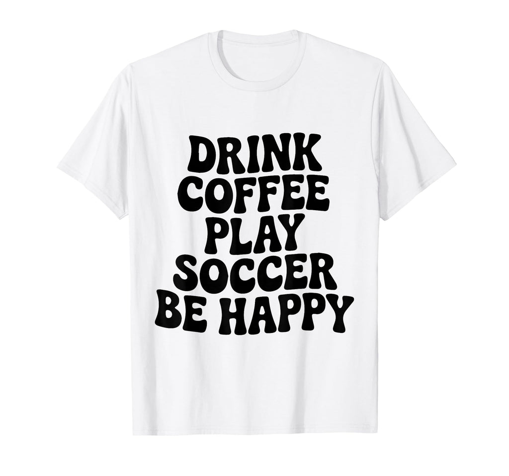 Play Soccer Drink Coffee Stay Happy T-Shirt - Trendy Graphic for Adults