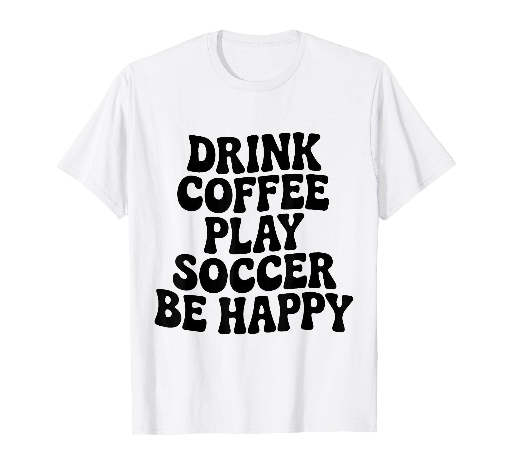 Play Soccer Drink Coffee Stay Happy T-Shirt - Trendy Graphic for Adults