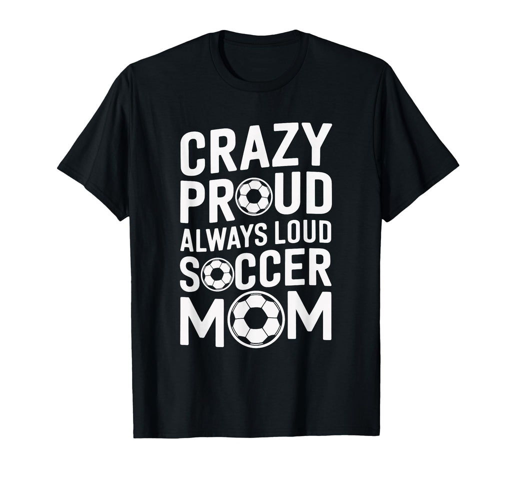 Crazy Proud Always Loud Soccer T-Shirt - Casual Everyday Wear Men Women