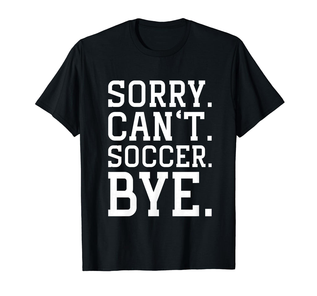 Sorry Cant Soccer Bye Funny Soccer T-Shirt - Fun Novelty Design Men Women