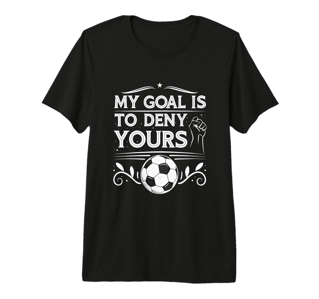 My Goal Is To Deny Yours Soccer T-Shirt - Novelty Apparel for Adults