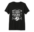 My Goal Is To Deny Yours Soccer T-Shirt - Novelty Apparel for Adults