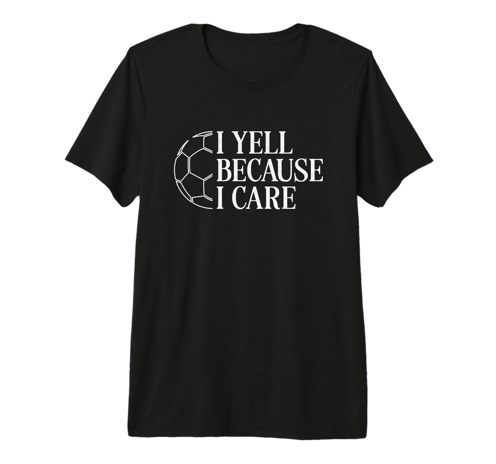 I Yell Because I Care Soccer Dad Mom Fan T-Shirt - Graphic Print Unisex