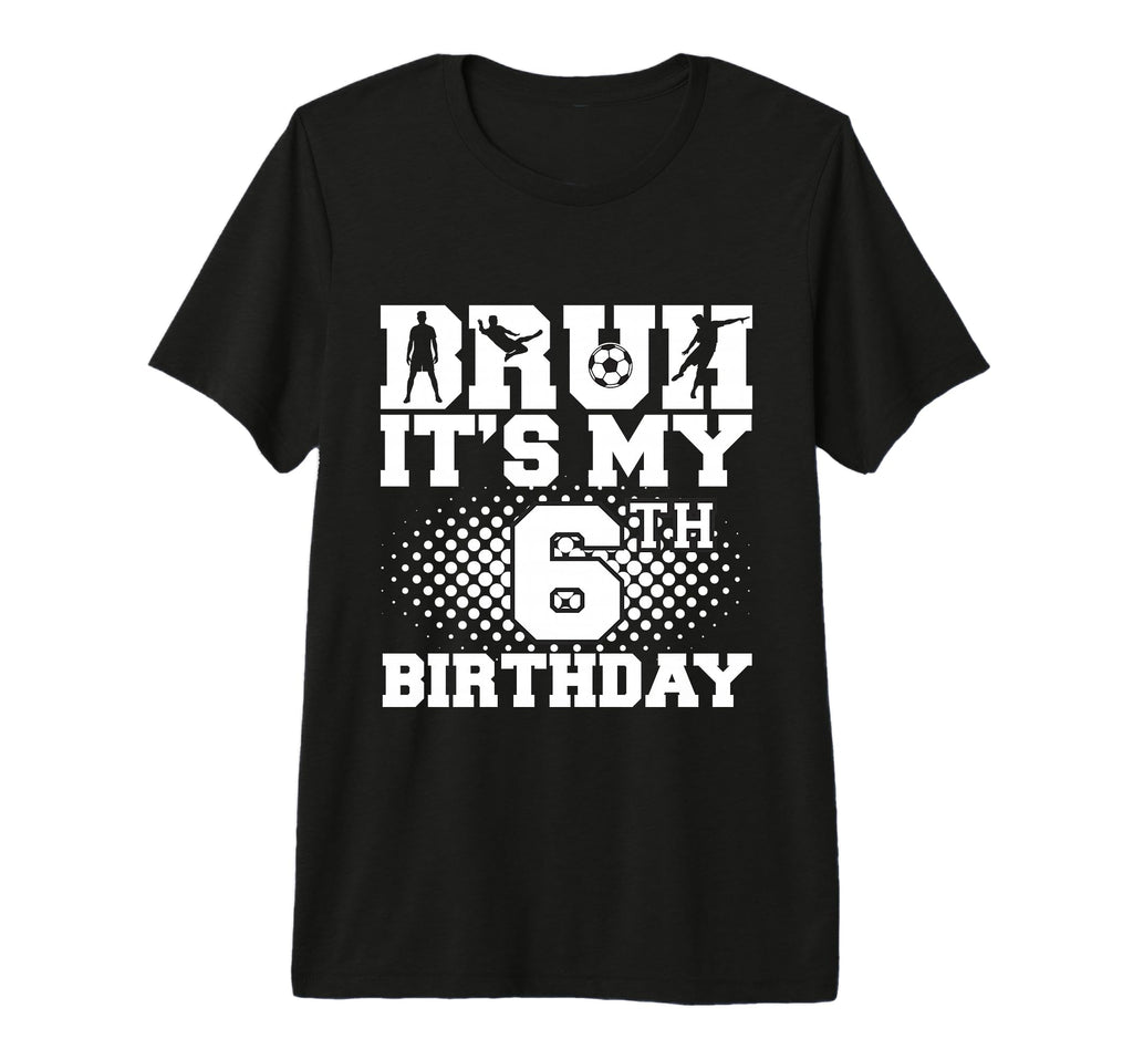 Bruh Its My 6Th Birthday Soccer 6 T-Shirt - Custom Art Print Men Women