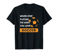 Never Stop Playing Game You Love Soccer T-Shirt - Aesthetic Graphic Unisex