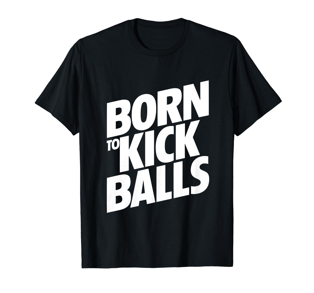 Born To Kick Balls Funny Soccer T-Shirt - Unique Graphic Unisex