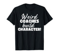Weird Coaches Build Character T-Shirt - Casual Everyday Wear Men Women