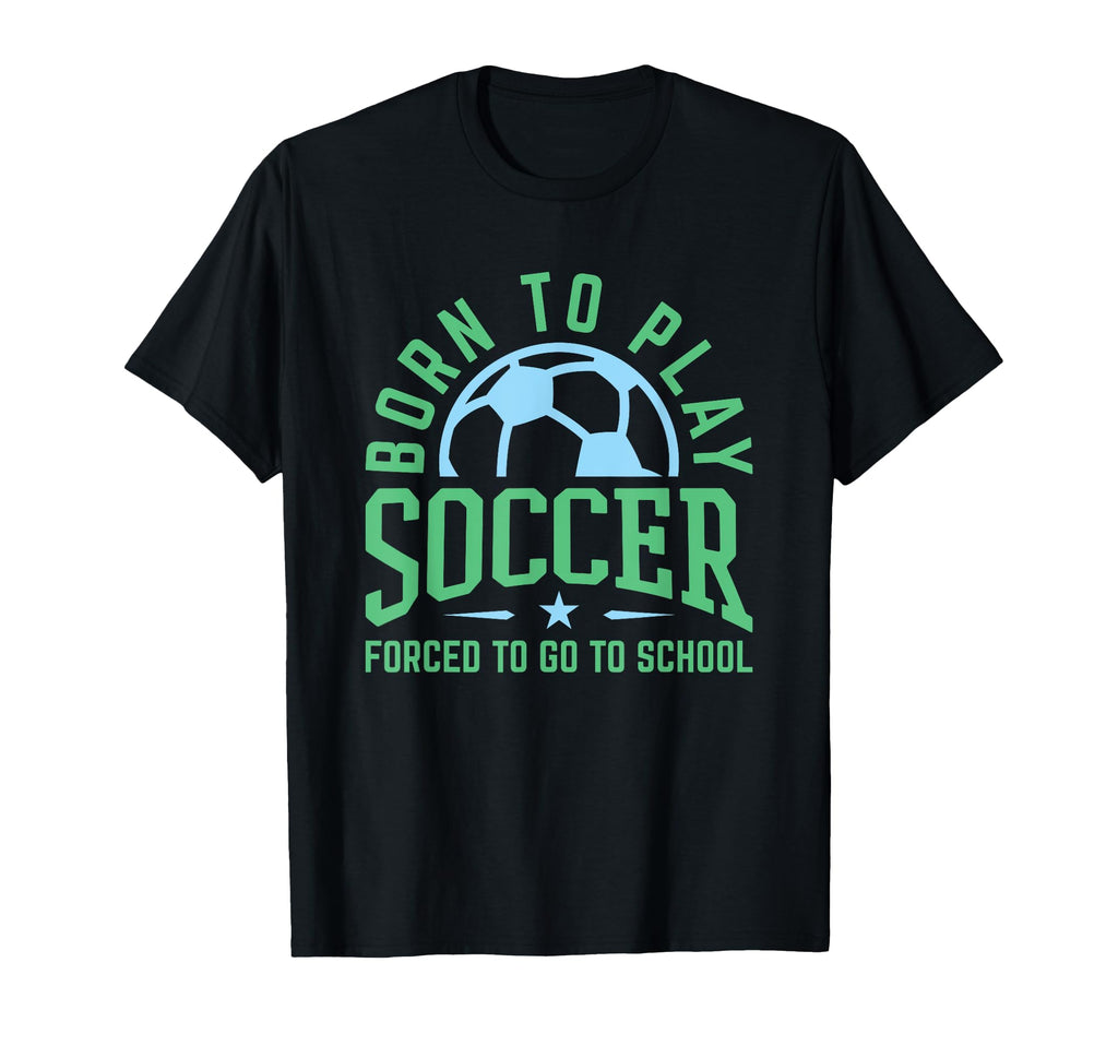 Born To Play Soccer Forced To Go To T-Shirt - Streetwear Style Unisex