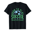 Born To Play Soccer Forced To Go To T-Shirt - Streetwear Style Unisex