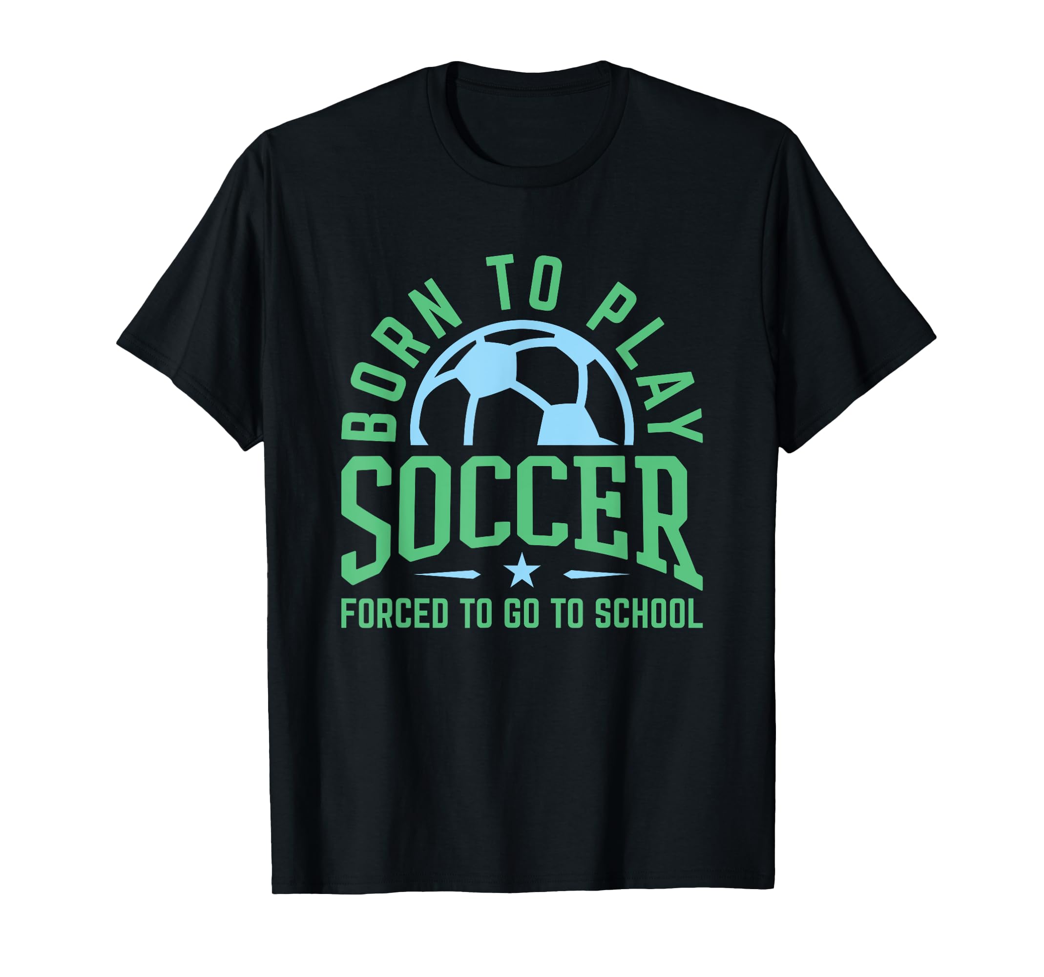 Born To Play Soccer Forced To Go To T-Shirt - Streetwear Style Unisex
