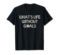 Soccer Whats Without Goals T-Shirt - Aesthetic Graphic Unisex
