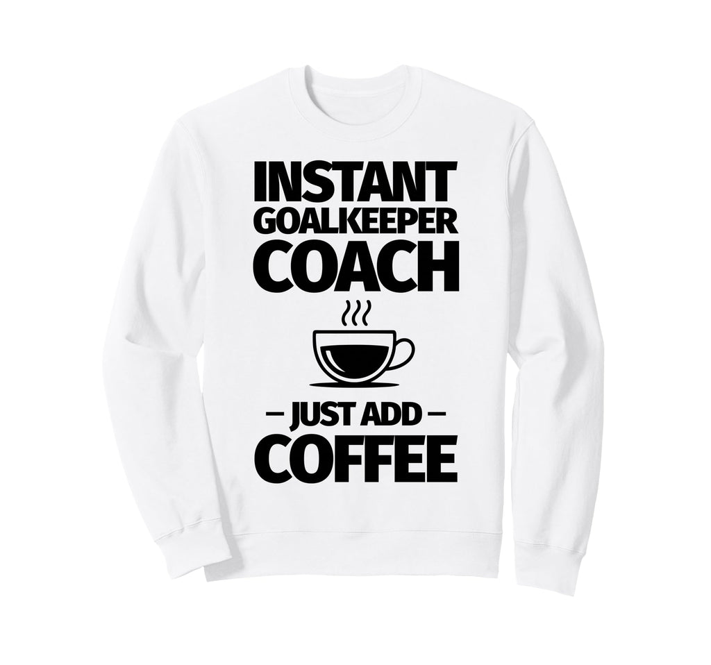 Instant Goalkeeper Coach Just Add Sweatshirt - Trendy Graphic Men Women