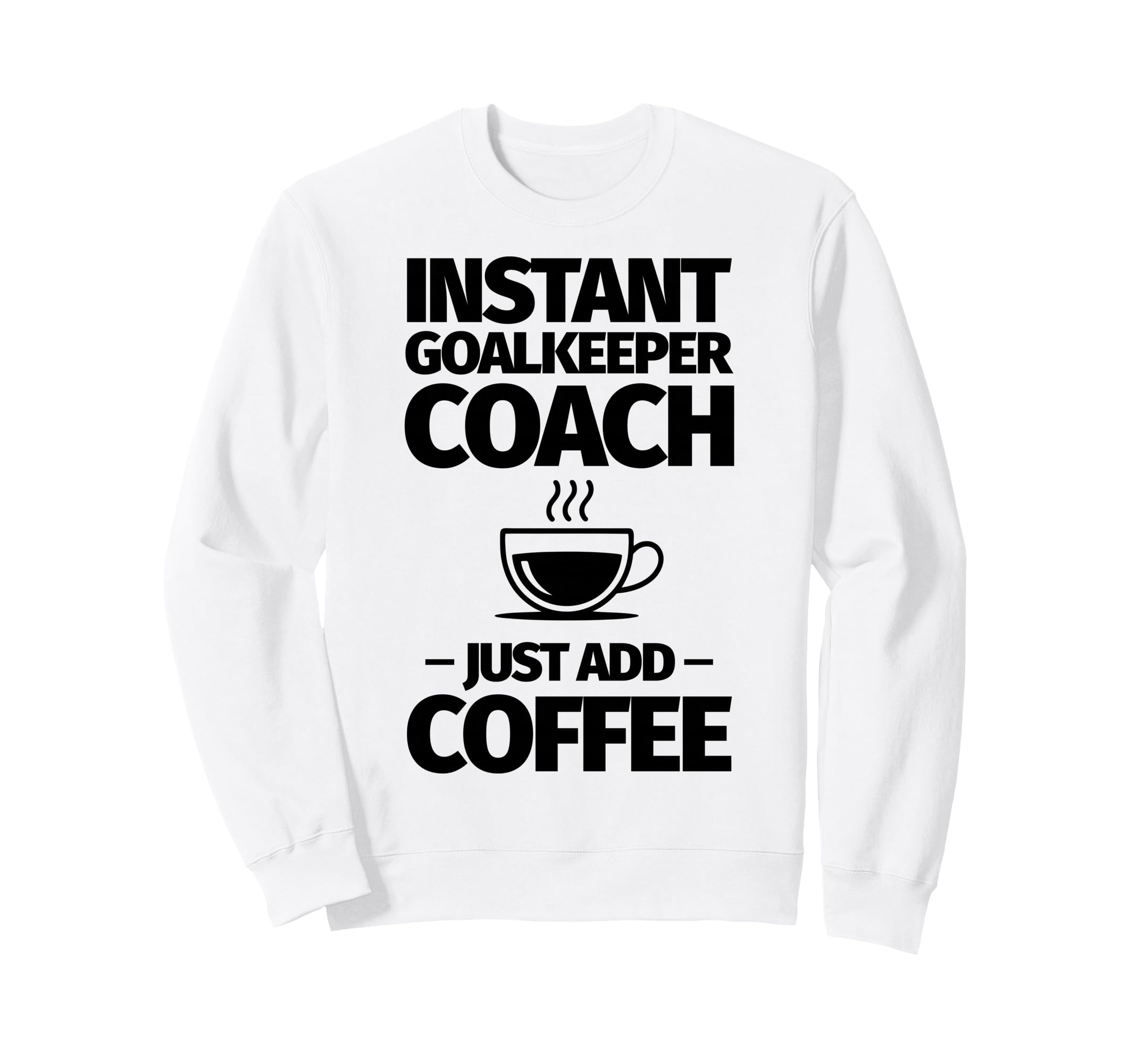 Instant Goalkeeper Coach Just Add Sweatshirt - Trendy Graphic Men Women