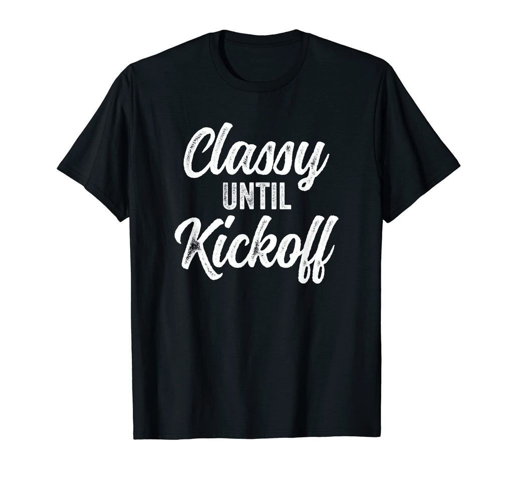 Classy Until Kickoff Funny Football T-Shirt - Novelty Apparel Unisex