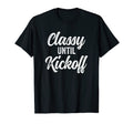 Classy Until Kickoff Funny Football T-Shirt - Novelty Apparel Unisex