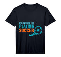 Soccer Gift Id Rather Be Playing Soccer T-Shirt - Custom Art Print Unisex