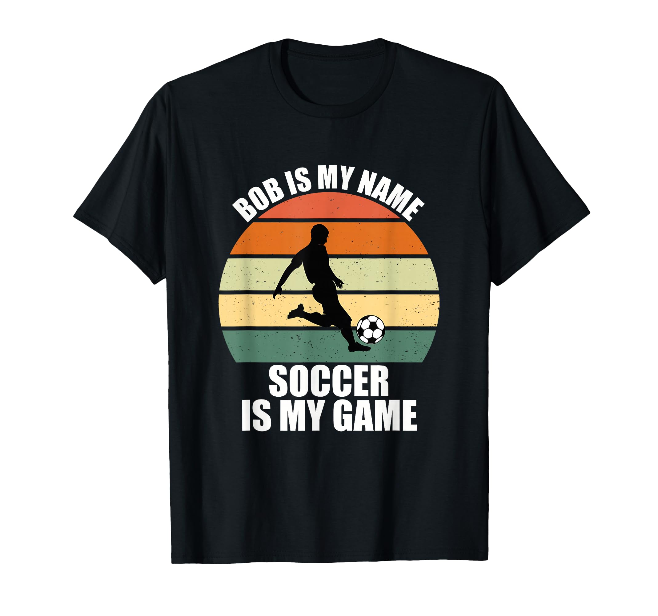 Bob Is My Name Soccer Is My Game T-Shirt - Casual Everyday Wear Unisex