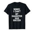 Sorry I Cant My Daughter Has Soccer T-Shirt - Custom Art Print Unisex