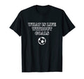 What Is Life Without Goals T-Shirt - Novelty Apparel Unisex