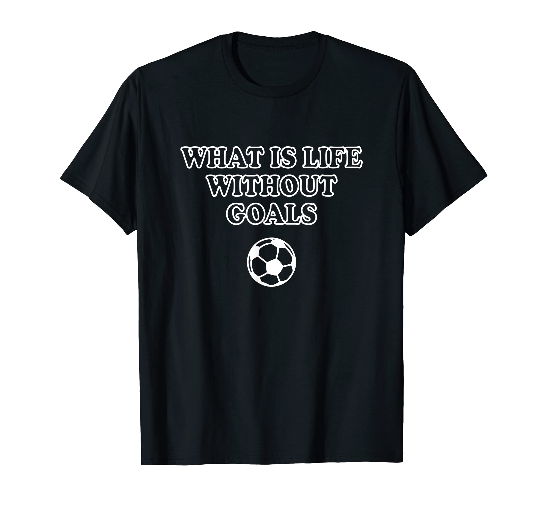 What Is Life Without Goals T-Shirt - Novelty Apparel Unisex