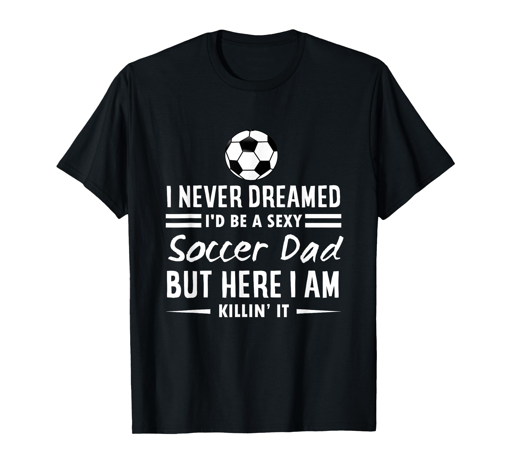 I Never Dreamed Id Be Sexy Soccer Dad T-Shirt - Graphic Print for Adults